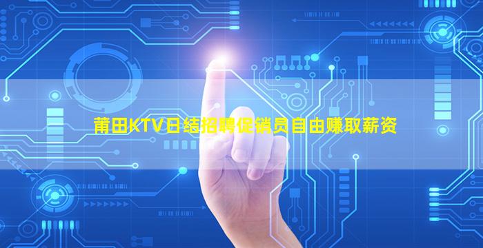 莆田KTV日结招聘促销员自由赚取薪资